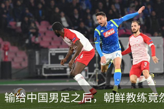 输给中国男足之后，朝鲜教练竟然说了一句比赢球更让人意外的话，格局不一般